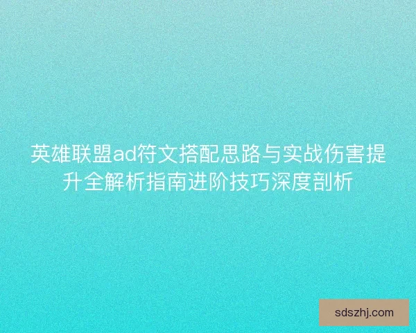 英雄联盟ad符文搭配思路与实战伤害提升全解析指南进阶技巧深度剖析